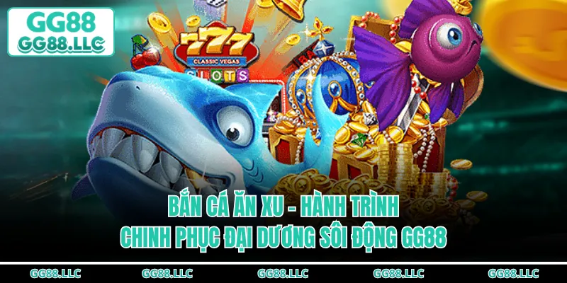 Bắn Cá Ăn Xu - Hành Trình Chinh Phục Đại Dương Sôi Động GG88