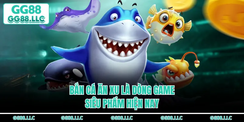 Bắn cá ăn xu là dòng game siêu phẩm hiện nay