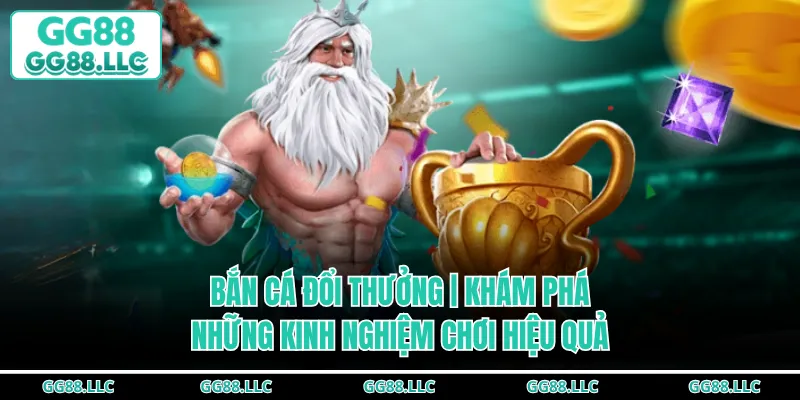 Bắn Cá Đổi Thưởng | Khám Phá Những Kinh Nghiệm Chơi Hiệu Quả