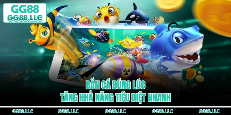 Bắn cá đúng lúc tăng khả năng tiêu diệt nhanh