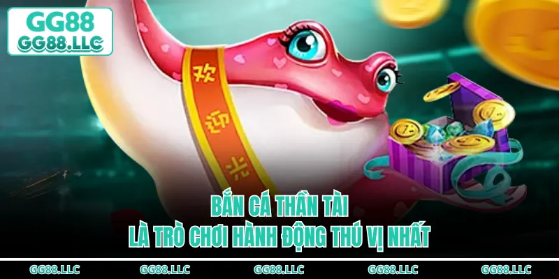 Bắn cá Thần Tài là trò chơi hành động thú vị nhất