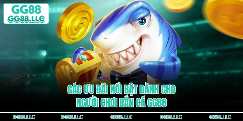 Các ưu đãi nổi bật dành cho người chơi bắn cá GG88