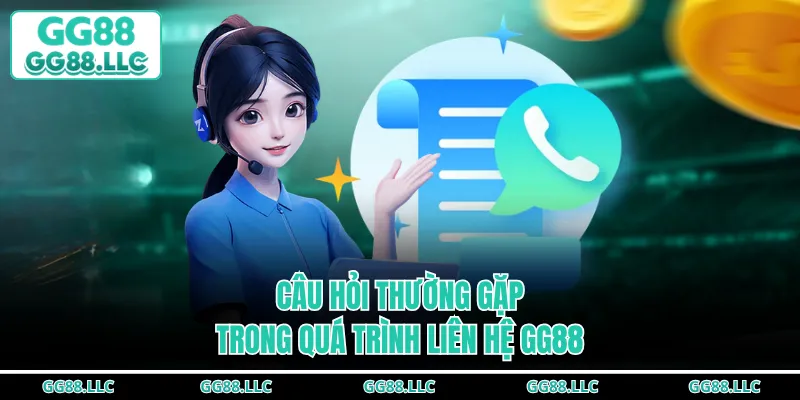 Câu hỏi thường gặp trong quá trình liên hệ GG88