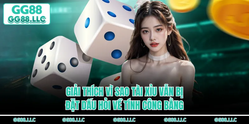 Giải thích vì sao tài xỉu vẫn bị đặt dấu hỏi về tính công bằng