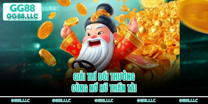 Giải trí đổi thưởng cùng nổ hũ Thần Tài