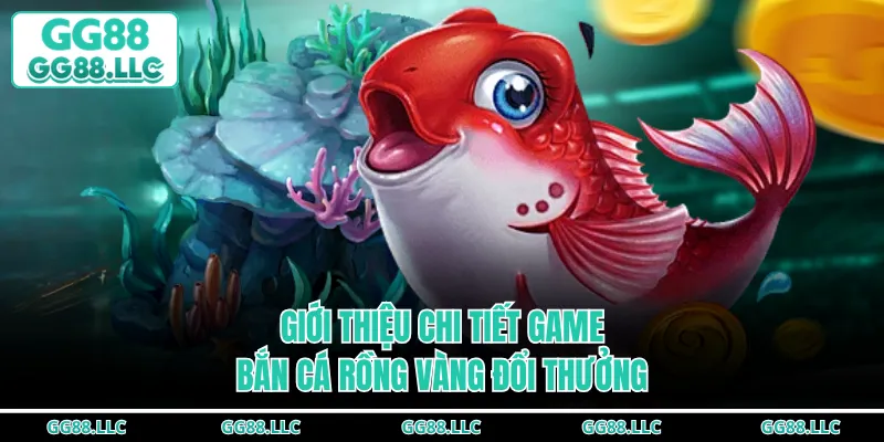 Giới thiệu chi tiết game bắn cá Rồng Vàng đổi thưởng