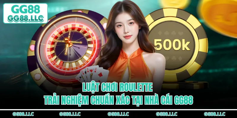 Luật Chơi Roulette - Trải Nghiệm Chuẩn Xác Tại Nhà Cái GG88