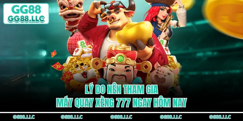 Lý do nên tham gia máy quay xèng 777 ngay hôm nay