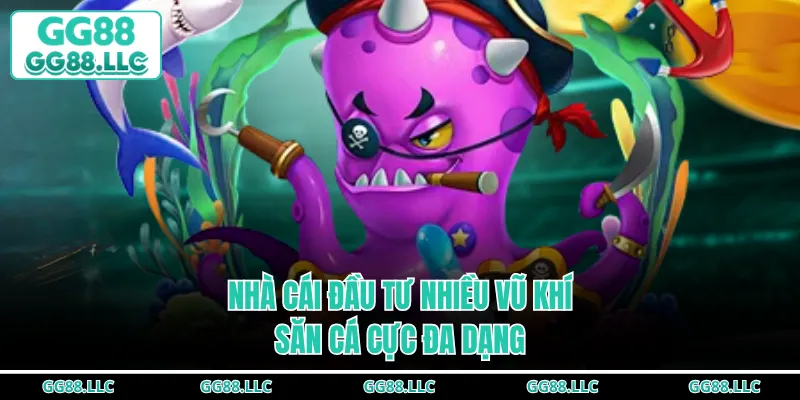 Nhà cái đầu tư nhiều vũ khí săn cá cực đa dạng