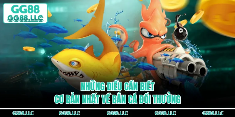 Những điều cần biết cơ bản nhất về bắn cá đổi thưởng