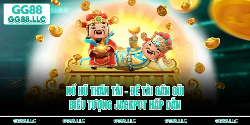 Nổ Hũ Thần Tài - Game Chơi Gần Gũi, Biểu Tượng Jackpot Hấp Dẫn