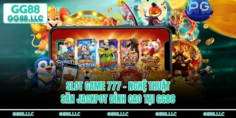 Slot Game 777 - Nghệ Thuật Săn Jackpot Đỉnh Cao Tại GG88