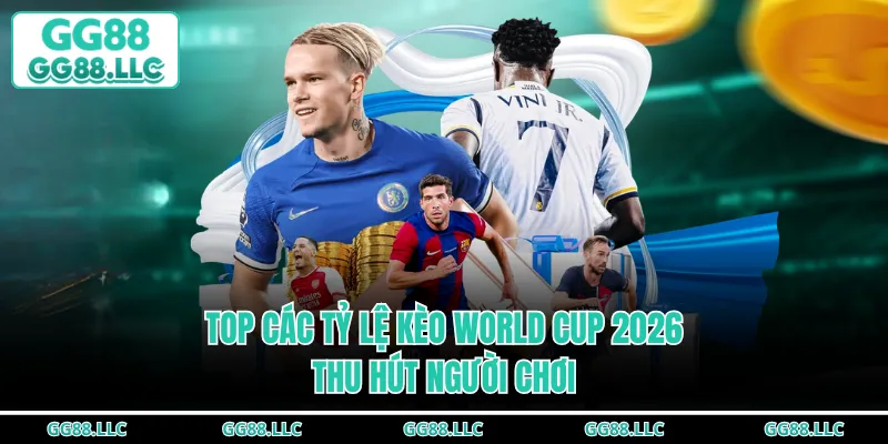 Top các tỷ lệ kèo World Cup 2026 thu hút người chơi
